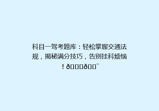 科目一驾考题库：轻松掌握交通法规，揭秘满分技巧，告别挂科烦恼！🚗🎯