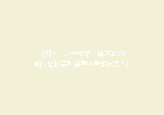 《科目一通关秘籍：精选1000题，轻松掌握驾考必考知识点！》