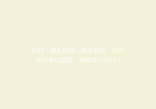 科目一通关秘籍：独家解析，轻松应对考试难题，揭秘高分技巧！