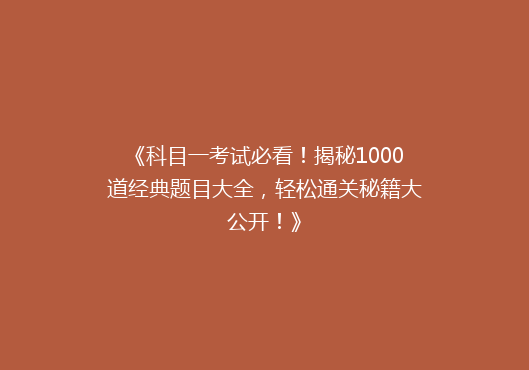 《科目一考试必看！揭秘1000道经典题目大全，轻松通关秘籍大公开！》