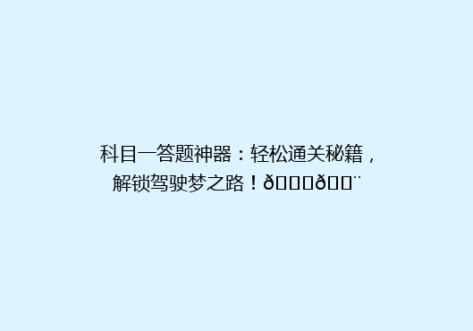 科目一答题神器：轻松通关秘籍，解锁驾驶梦之路！🚗💨