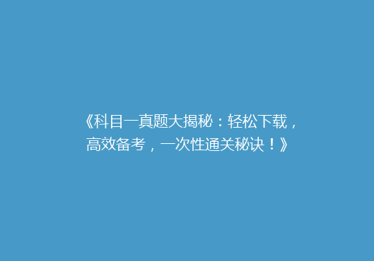 《科目一真题大揭秘：轻松下载，高效备考，一次性通关秘诀！》