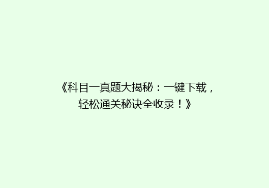 《科目一真题大揭秘：一键下载，轻松通关秘诀全收录！》