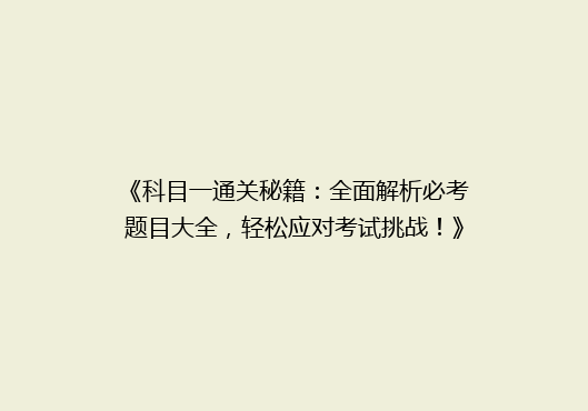 《科目一通关秘籍：全面解析必考题目大全，轻松应对考试挑战！》