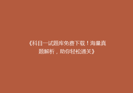 《科目一试题库免费下载！海量真题解析，助你轻松通关》