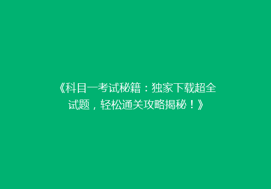 《科目一考试秘籍：独家下载超全试题，轻松通关攻略揭秘！》