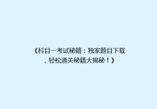 《科目一考试秘籍：独家题目下载，轻松通关秘籍大揭秘！》