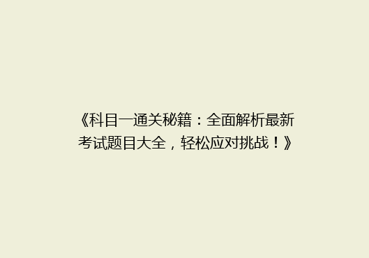 《科目一通关秘籍：全面解析最新考试题目大全，轻松应对挑战！》