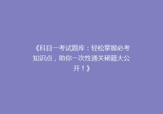 《科目一考试题库：轻松掌握必考知识点，助你一次性通关秘籍大公开！》