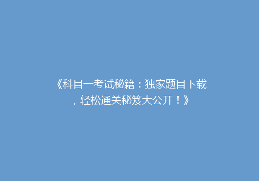 《科目一考试秘籍：独家题目下载，轻松通关秘笈大公开！》
