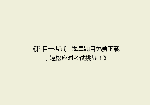 《科目一考试：海量题目免费下载，轻松应对考试挑战！》