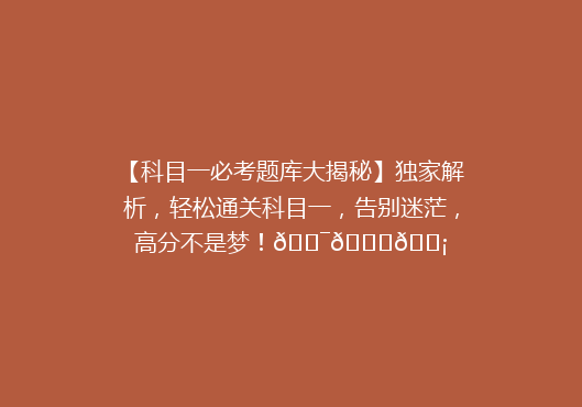 【科目一必考题库大揭秘】独家解析，轻松通关科目一，告别迷茫，高分不是梦！🎯📚💡