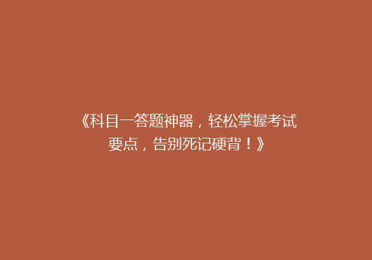 《科目一答题神器，轻松掌握考试要点，告别死记硬背！》