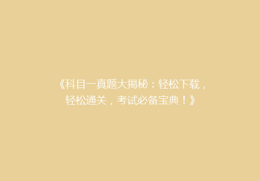 《科目一真题大揭秘：轻松下载，轻松通关，考试必备宝典！》