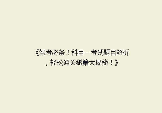 《驾考必备！科目一考试题目解析，轻松通关秘籍大揭秘！》