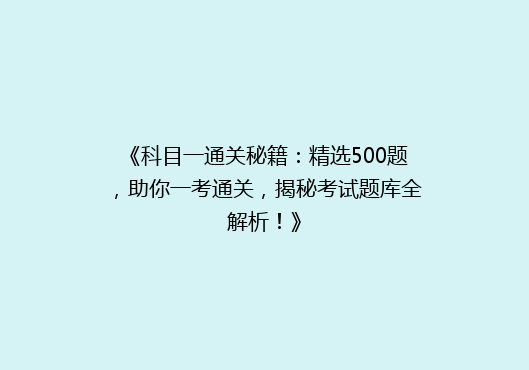 《科目一通关秘籍：精选500题，助你一考通关，揭秘考试题库全解析！》