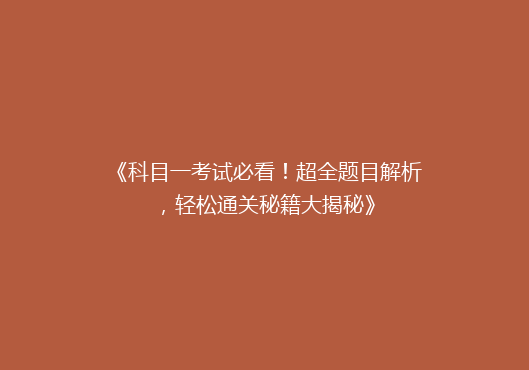《科目一考试必看！超全题目解析，轻松通关秘籍大揭秘》