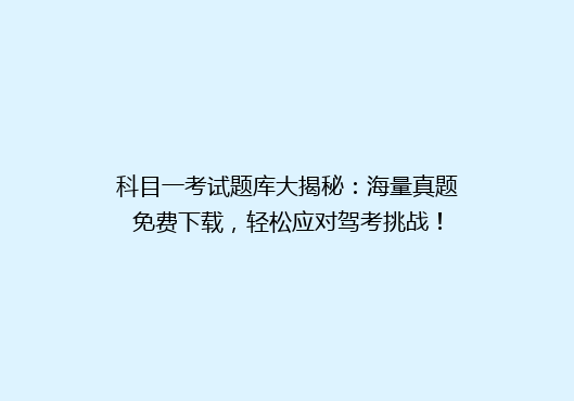 科目一考试题库大揭秘：海量真题免费下载，轻松应对驾考挑战！
