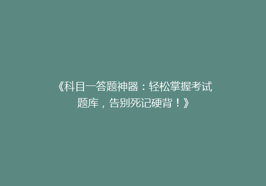 《科目一答题神器：轻松掌握考试题库，告别死记硬背！》