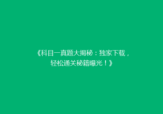 《科目一真题大揭秘：独家下载，轻松通关秘籍曝光！》