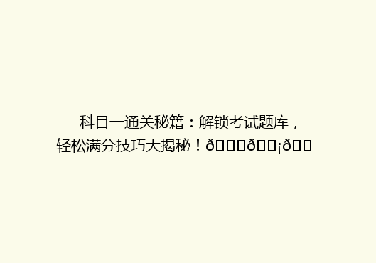 科目一通关秘籍：解锁考试题库，轻松满分技巧大揭秘！🔍💡🎯
