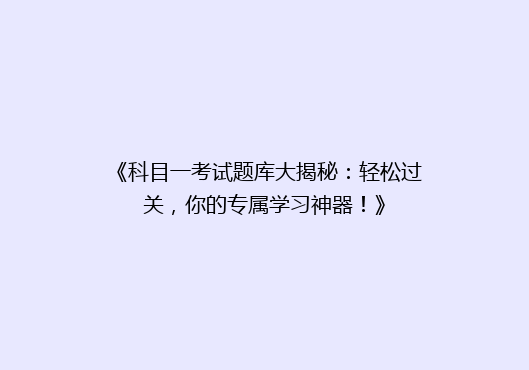 《科目一考试题库大揭秘：轻松过关，你的专属学习神器！》