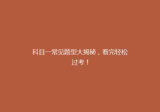 科目一常见题型大揭秘，看完轻松过考！