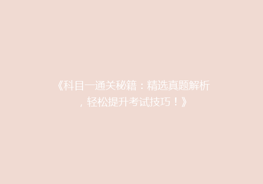 《科目一通关秘籍：精选真题解析，轻松提升考试技巧！》