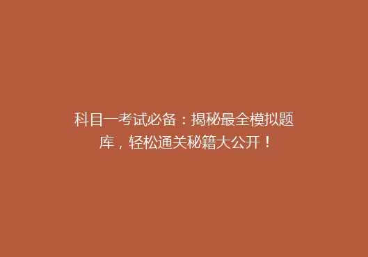 科目一考试必备：揭秘最全模拟题库，轻松通关秘籍大公开！