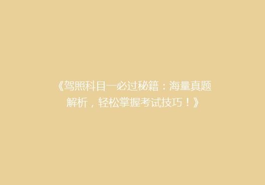 《驾照科目一必过秘籍：海量真题解析，轻松掌握考试技巧！》
