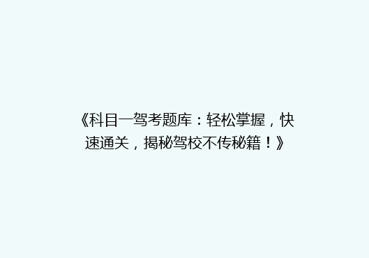 《科目一驾考题库：轻松掌握，快速通关，揭秘驾校不传秘籍！》