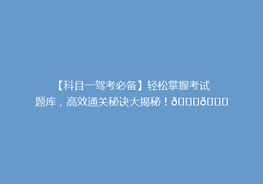 【科目一驾考必备】轻松掌握考试题库，高效通关秘诀大揭秘！🚗🎓