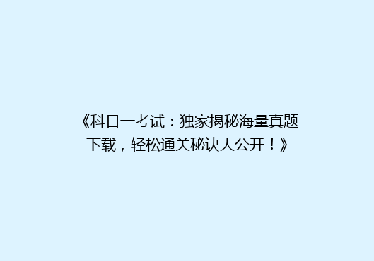 《科目一考试：独家揭秘海量真题下载，轻松通关秘诀大公开！》