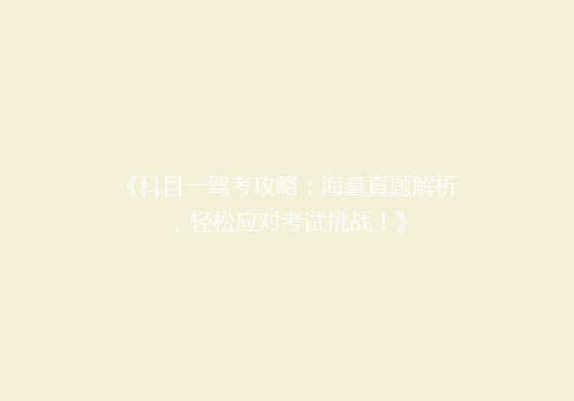 《科目一驾考攻略：海量真题解析，轻松应对考试挑战！》