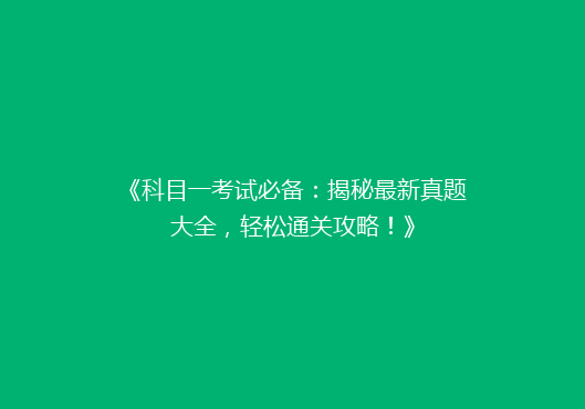 《科目一考试必备：揭秘最新真题大全，轻松通关攻略！》