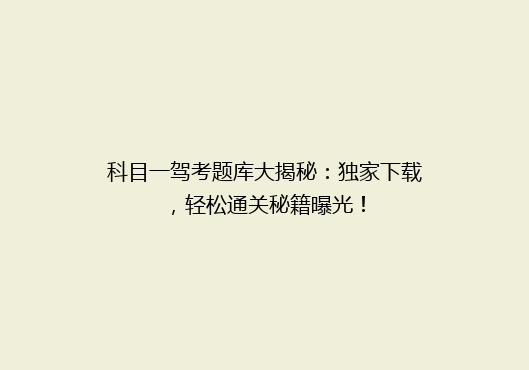 科目一驾考题库大揭秘：独家下载，轻松通关秘籍曝光！