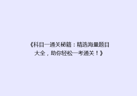 《科目一通关秘籍：精选海量题目大全，助你轻松一考通关！》