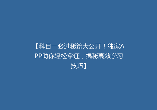 【科目一必过秘籍大公开！独家APP助你轻松拿证，揭秘高效学习技巧】