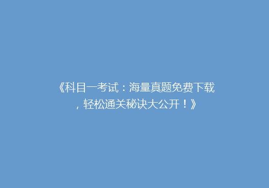 《科目一考试：海量真题免费下载，轻松通关秘诀大公开！》