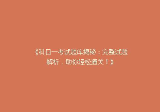 《科目一考试题库揭秘：完整试题解析，助你轻松通关！》