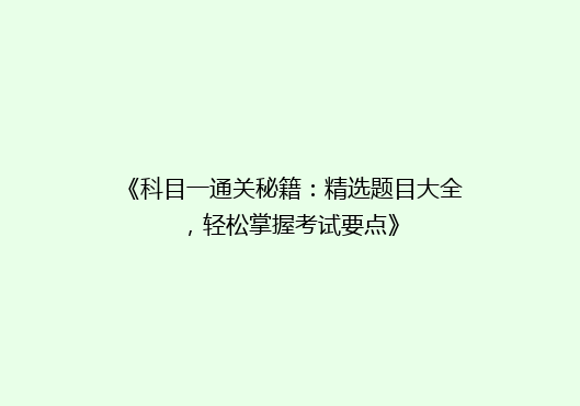 《科目一通关秘籍：精选题目大全，轻松掌握考试要点》