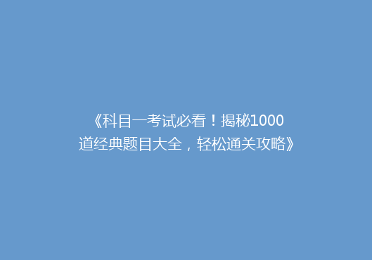 《科目一考试必看！揭秘1000道经典题目大全，轻松通关攻略》