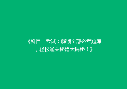 《科目一考试：解锁全部必考题库，轻松通关秘籍大揭秘！》