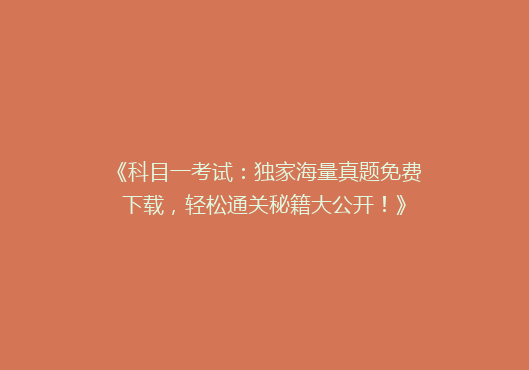 《科目一考试：独家海量真题免费下载，轻松通关秘籍大公开！》
