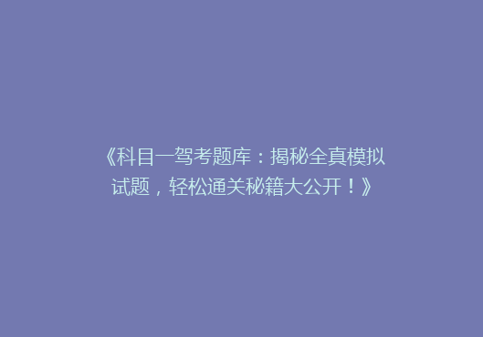 《科目一驾考题库：揭秘全真模拟试题，轻松通关秘籍大公开！》
