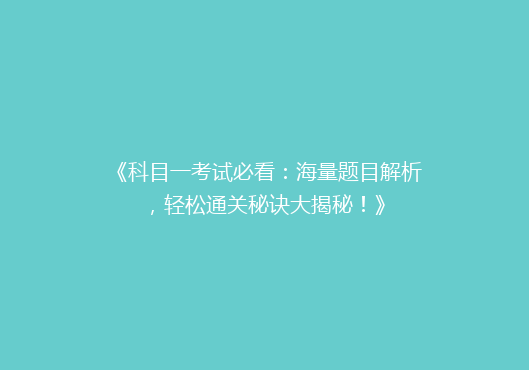 《科目一考试必看：海量题目解析，轻松通关秘诀大揭秘！》