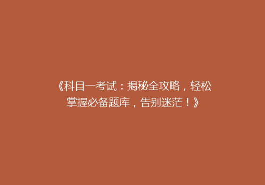 《科目一考试：揭秘全攻略，轻松掌握必备题库，告别迷茫！》