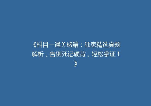 《科目一通关秘籍：独家精选真题解析，告别死记硬背，轻松拿证！》
