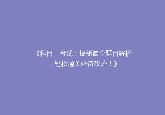 《科目一考试：揭秘最全题目解析，轻松通关必备攻略！》