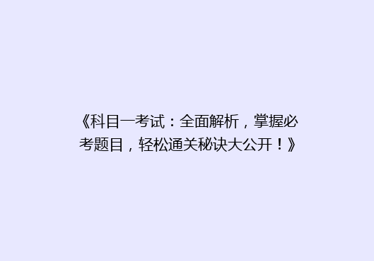 《科目一考试：全面解析，掌握必考题目，轻松通关秘诀大公开！》